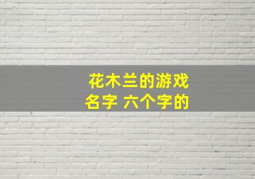 花木兰的游戏名字 六个字的